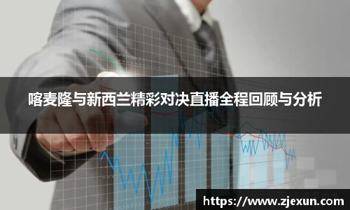 喀麦隆与新西兰精彩对决直播全程回顾与分析